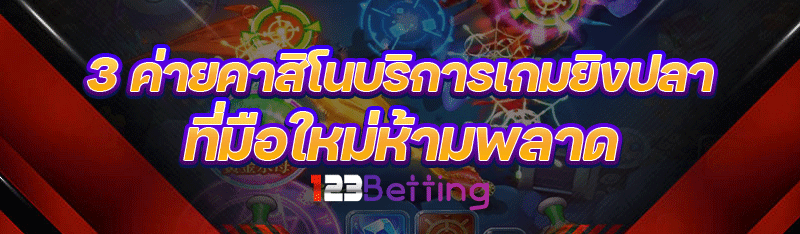 3 ค่ายคาสิโนบริการเกมยิงปลา ที่มือใหม่ห้ามพลาด