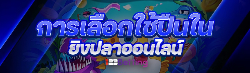 การเลือกใช้ปืนใน ยิงปลาออนไลน์
